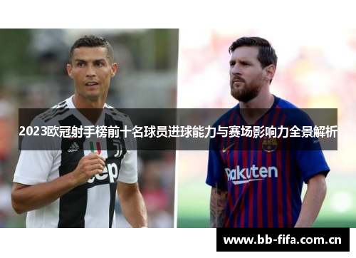 2023欧冠射手榜前十名球员进球能力与赛场影响力全景解析 2023欧冠射手榜前十名球员进球能力与赛场影响力全景解析