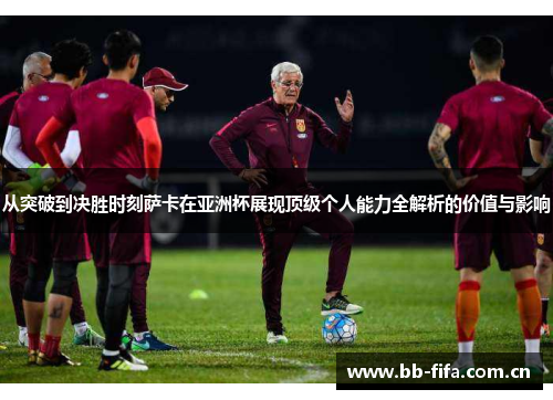 从突破到决胜时刻萨卡在亚洲杯展现顶级个人能力全解析的价值与影响