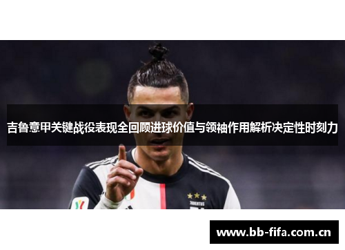 吉鲁意甲关键战役表现全回顾进球价值与领袖作用解析决定性时刻力